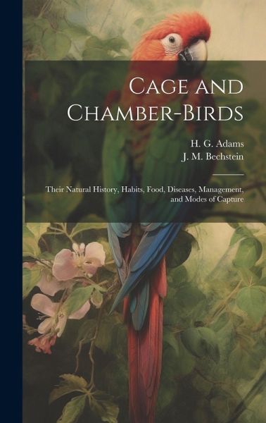 Cage and Chamber-birds; Their Natural History, Habits, Food, Diseases, Management, and Modes of Capture Cage and Chamber-birds; Their Natural History, Habits, Food, Diseases, Management, and Modes of Capture