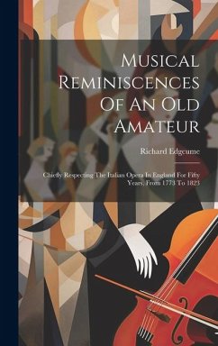 Musical Reminiscences Of An Old Amateur: Chiefly Respecting The Italian Opera In England For Fifty Years, From 1773 To 1823 - Edgcume, Richard