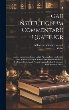Gaii Institutionum commentarii quattuor; Codicis Veronensis denuo collati apographum confecit et iussu Academiae regiae scientiarum Berolinensis edidi - Gaius; Capitolare, Verona Biblioteca