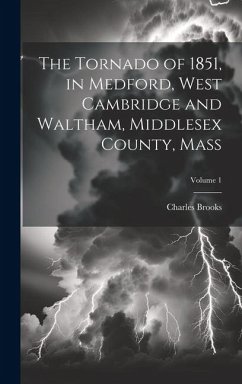 The Tornado of 1851, in Medford, West Cambridge and Waltham, Middlesex County, Mass; Volume 1 - Brooks, Charles