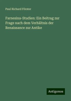 Farnesina-Studien: Ein Beitrag zur Frage nach dem Verhältnis der Renaissance zur Antike - Förster, Paul Richard