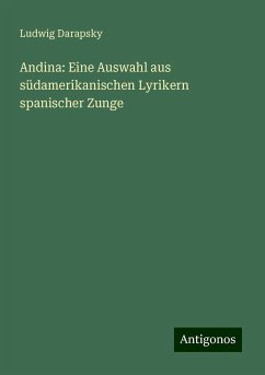 Andina: Eine Auswahl aus südamerikanischen Lyrikern spanischer Zunge - Darapsky, Ludwig