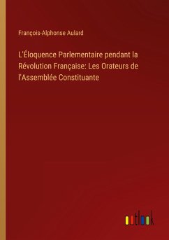 L'Éloquence Parlementaire pendant la Révolution Française: Les Orateurs de l'Assemblée Constituante - Aulard, François-Alphonse