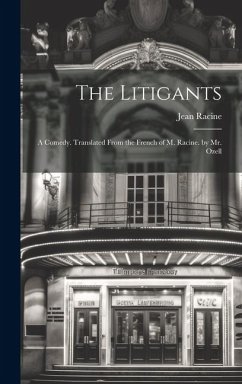 The Litigants: A Comedy. Translated From the French of M. Racine. by Mr. Ozell - Racine, Jean