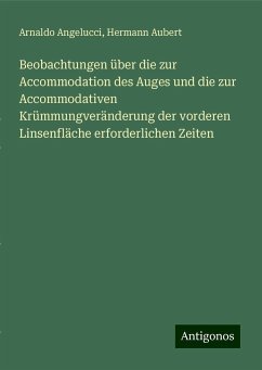 Beobachtungen über die zur Accommodation des Auges und die zur Accommodativen Krümmungveränderung der vorderen Linsenfläche erforderlichen Zeiten - Angelucci, Arnaldo; Aubert, Hermann