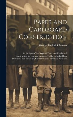 Paper and Cardboard Construction: An Analysis of the Scope of Paper and Cardboard Construction for Primary Grades of Public Schools...Book Problems, B - Buxton, George Frederick