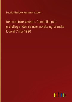 Den nordiske vexelret, fremstillet paa grundlag af den danske, norske og svenske love af 7 mai 1880