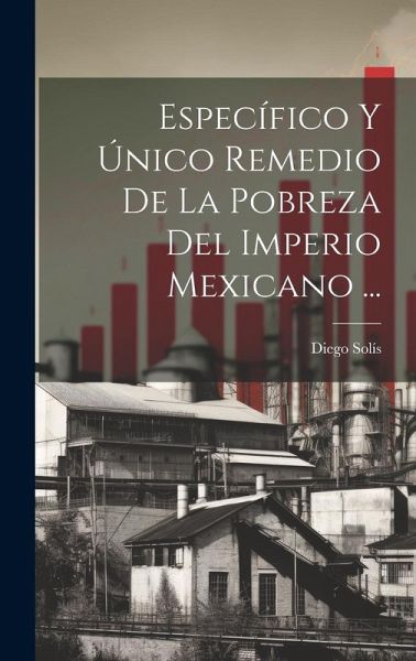 Específico Y Único Remedio De La Pobreza Del Imperio Mexicano ... Específico Y Único Remedio De La Pobreza Del Imperio Mexicano ...