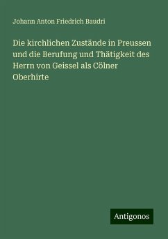 Die kirchlichen Zustände in Preussen und die Berufung und Thätigkeit des Herrn von Geissel als Cölner Oberhirte - Baudri, Johann Anton Friedrich