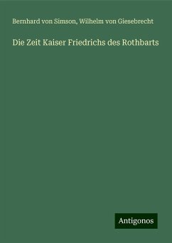 Die Zeit Kaiser Friedrichs des Rothbarts - Simson, Bernhard Von; Giesebrecht, Wilhelm Von