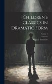 Children's Classics in Dramatic Form; Volume 1 Children's Classics in Dramatic Form; Volume 1