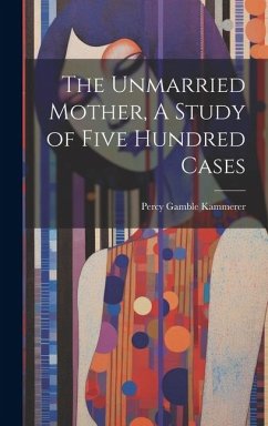 The Unmarried Mother, A Study of Five Hundred Cases - Kammerer, Percy Gamble