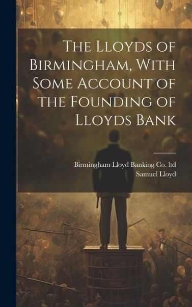 The Lloyds of Birmingham, With Some Account of the Founding of Lloyds Bank The Lloyds of Birmingham, With Some Account of the Founding of Lloyds Bank