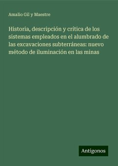 Historia, descripción y crítica de los sistemas empleados en el alumbrado de las excavaciones subterráneas: nuevo método de iluminación en las minas - Gil y Maestre, Amalio