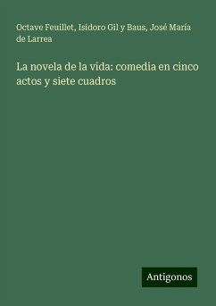 La novela de la vida: comedia en cinco actos y siete cuadros - Feuillet, Octave; Gil y Baus, Isidoro; Larrea, José María de