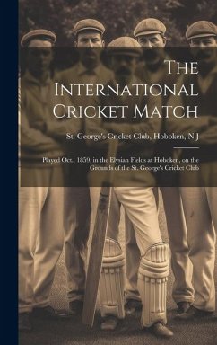 The International Cricket Match: Played Oct., 1859, in the Elysian Fields at Hoboken, on the Grounds of the St. George's Cricket Club