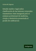 Estudio medico-legal sobre clasificación de las lesiones corporales traumaticas: tésis inaugural para el exámen profesional de medicina, cirujía y obstetricia presentada al jurado de calificacion