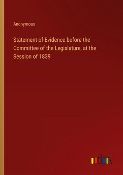 Statement of Evidence before the Committee of the Legislature, at the Session of 1839