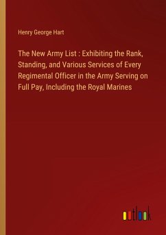 The New Army List : Exhibiting the Rank, Standing, and Various Services of Every Regimental Officer in the Army Serving on Full Pay, Including the Royal Marines - Hart, Henry George