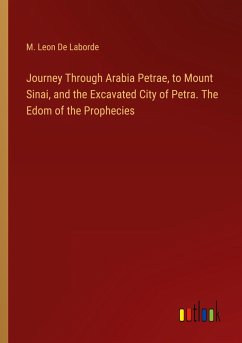 Journey Through Arabia Petrae, to Mount Sinai, and the Excavated City of Petra. The Edom of the Prophecies - Laborde, M. Leon De