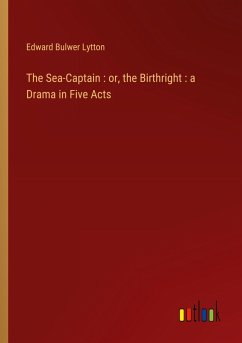 The Sea-Captain : or, the Birthright : a Drama in Five Acts - Lytton, Edward Bulwer