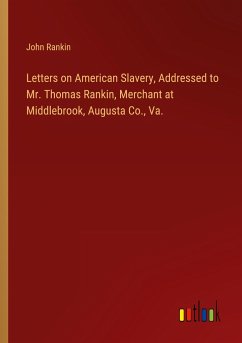 Letters on American Slavery, Addressed to Mr. Thomas Rankin, Merchant at Middlebrook, Augusta Co., Va.