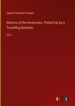 Notions of the Americans. Picked Up by a Travelling Bachelor - Cooper, James Fenimore