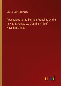 Appendices to the Sermon Preached by the Rev. E.B. Pusey, D.D., on the Fifth of November, 1837