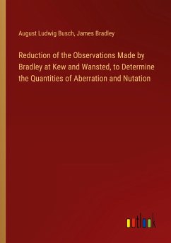 Reduction of the Observations Made by Bradley at Kew and Wansted, to Determine the Quantities of Aberration and Nutation - Busch, August Ludwig; Bradley, James