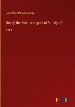 Rob of the Bowl. A Legend of St. Inigoe's - Kennedy, John Pendleton