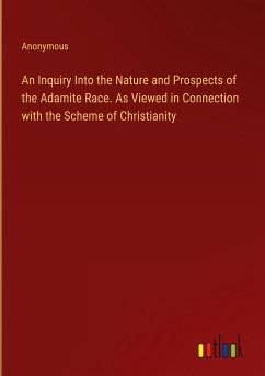 An Inquiry Into the Nature and Prospects of the Adamite Race. As Viewed in Connection with the Scheme of Christianity - Anonymous