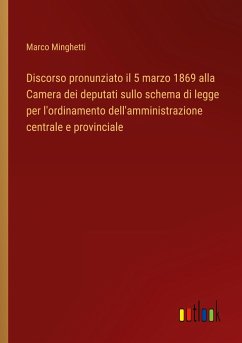 Discorso pronunziato il 5 marzo 1869 alla Camera dei deputati sullo schema di legge per l'ordinamento dell'amministrazione centrale e provinciale