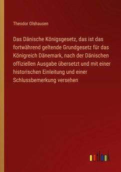 Das Dänische Königsgesetz, das ist das fortwährend geltende Grundgesetz für das Königreich Dänemark, nach der Dänischen offiziellen Ausgabe übersetzt und mit einer historischen Einleitung und einer Schlussbemerkung versehen