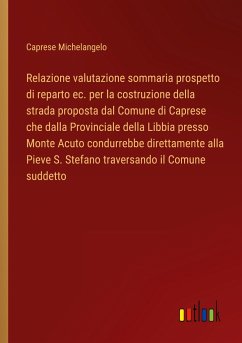 Relazione valutazione sommaria prospetto di reparto ec. per la costruzione della strada proposta dal Comune di Caprese che dalla Provinciale della Libbia presso Monte Acuto condurrebbe direttamente alla Pieve S. Stefano traversando il Comune suddetto