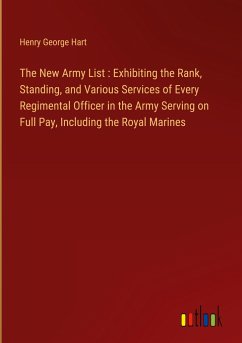 The New Army List : Exhibiting the Rank, Standing, and Various Services of Every Regimental Officer in the Army Serving on Full Pay, Including the Royal Marines - Hart, Henry George