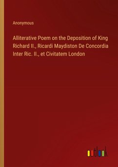 Alliterative Poem on the Deposition of King Richard II., Ricardi Maydiston De Concordia Inter Ric. II., et Civitatem London