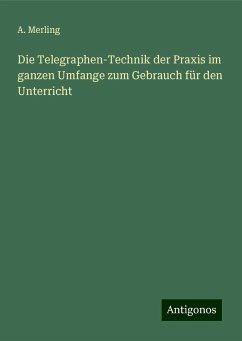 Die Telegraphen-Technik der Praxis im ganzen Umfange zum Gebrauch für den Unterricht - Merling, A.