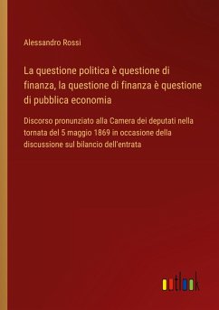 La questione politica è questione di finanza, la questione di finanza è questione di pubblica economia - Rossi, Alessandro