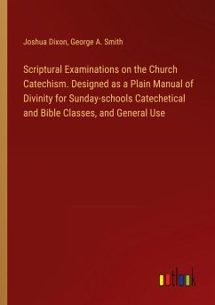 Scriptural Examinations on the Church Catechism. Designed as a Plain Manual of Divinity for Sunday-schools Catechetical and Bible Classes, and General Use