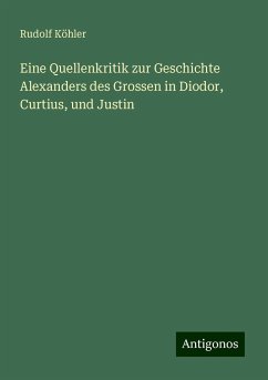 Eine Quellenkritik zur Geschichte Alexanders des Grossen in Diodor, Curtius, und Justin - Köhler, Rudolf