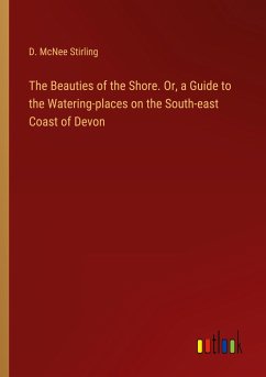 The Beauties of the Shore. Or, a Guide to the Watering-places on the South-east Coast of Devon - Stirling, D. McNee