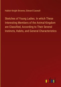 Sketches of Young Ladies. In which These Interesting Members of the Animal Kingdom are Classified, According to Their Several Instincts, Habits, and General Characteristics - Browne, Hablot Knight; Caswall, Edward