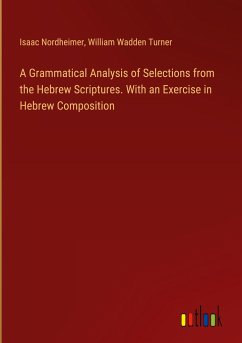 A Grammatical Analysis of Selections from the Hebrew Scriptures. With an Exercise in Hebrew Composition - Nordheimer, Isaac; Turner, William Wadden