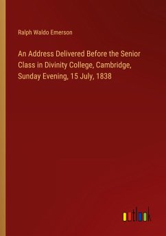 An Address Delivered Before the Senior Class in Divinity College, Cambridge, Sunday Evening, 15 July, 1838 - Emerson, Ralph Waldo