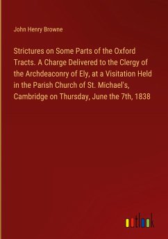 Strictures on Some Parts of the Oxford Tracts. A Charge Delivered to the Clergy of the Archdeaconry of Ely, at a Visitation Held in the Parish Church of St. Michael's, Cambridge on Thursday, June the 7th, 1838