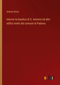 Intorno la basilica di S. Antonio ed altri edifizi eretti dal comune di Padova