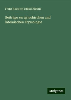 Beiträge zur griechischen und lateinischen Etymologie - Ahrens, Franz Heinrich Ludolf