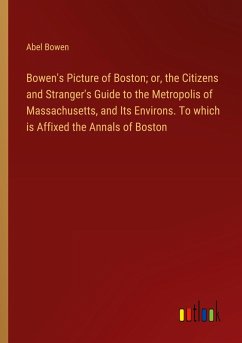 Bowen's Picture of Boston; or, the Citizens and Stranger's Guide to the Metropolis of Massachusetts, and Its Environs. To which is Affixed the Annals of Boston