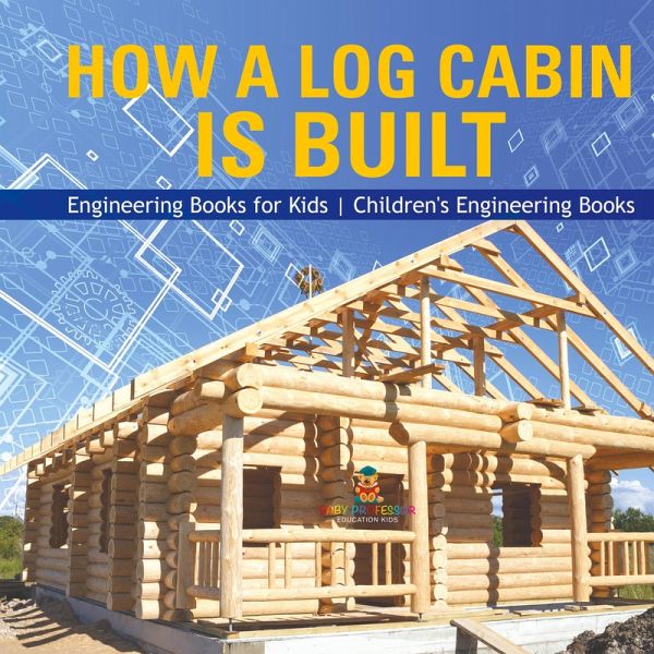 How a Log Cabin is Built - Engineering Books for Kids   Children's Engineering Books