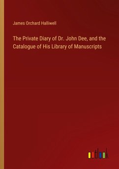 The Private Diary of Dr. John Dee, and the Catalogue of His Library of Manuscripts